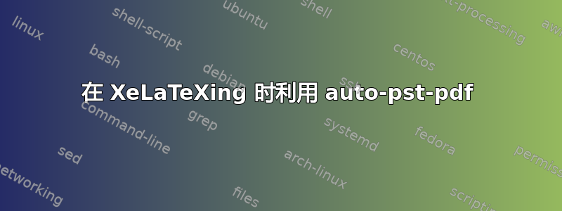 在 XeLaTeXing 时利用 auto-pst-pdf