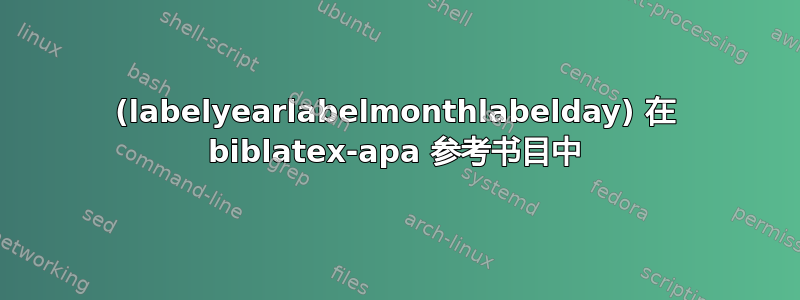 (labelyearlabelmonthlabelday) 在 biblatex-apa 参考书目中