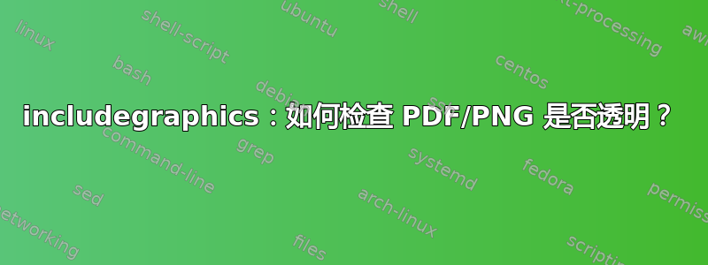 includegraphics：如何检查 PDF/PNG 是否透明？