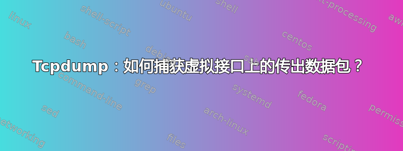 Tcpdump：如何捕获虚拟接口上的传出数据包？