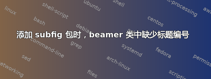 添加 subfig 包时，beamer 类中缺少标题编号 