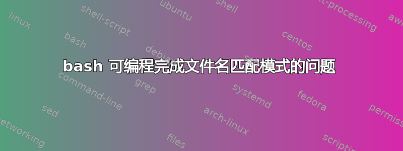 bash 可编程完成文件名匹配模式的问题