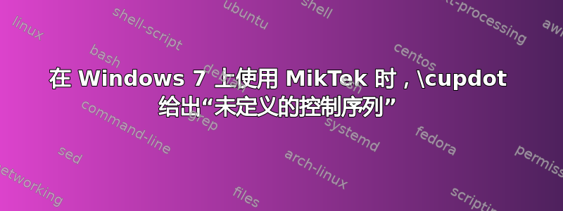 在 Windows 7 上使用 MikTek 时，\cupdot 给出“未定义的控制序列”