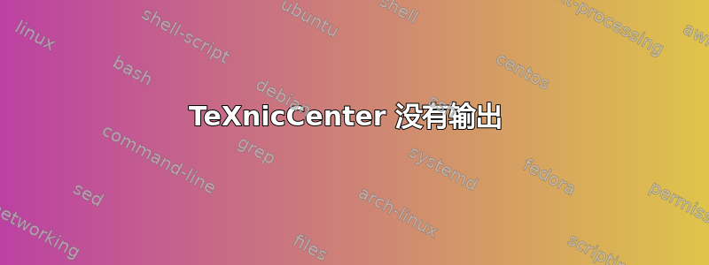 TeXnicCenter 没有输出 