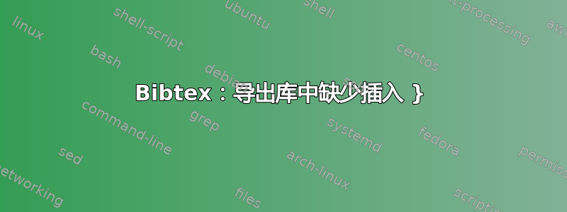 Bibtex：导出库中缺少插入 }