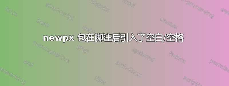 newpx 包在脚注后引入了空白/空格