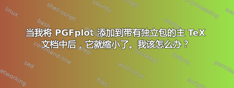 当我将 PGFplot 添加到带有独立包的主 TeX 文档中后，它就缩小了。我该怎么办？