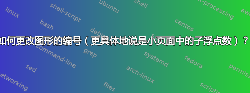 如何更改图形的编号（更具体地说是小页面中的子浮点数）？