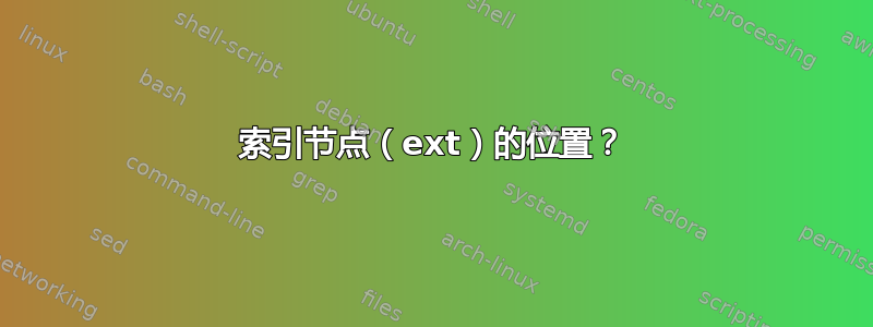 索引节点（ext）的位置？