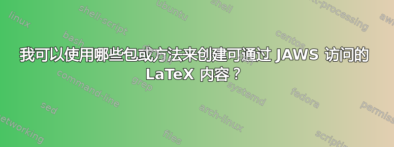 我可以使用哪些包或方法来创建可通过 JAWS 访问的 LaTeX 内容？