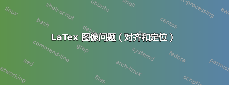 LaTex 图像问题（对齐和定位）