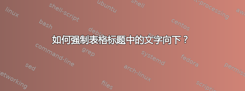 如何强制表格标题中的文字向下？