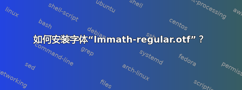 如何安装字体“lmmath-regular.otf”？