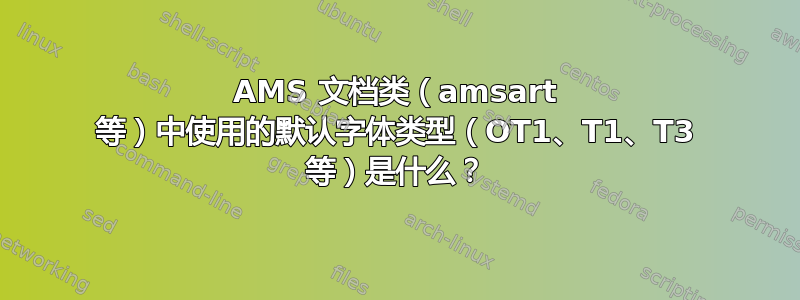 AMS 文档类（amsart 等）中使用的默认字体类型（OT1、T1、T3 等）是什么？