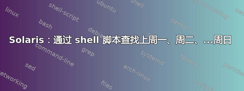 Solaris：通过 shell 脚本查找上周一、周二、...周日