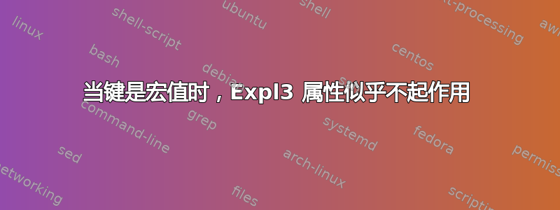 当键是宏值时，Expl3 属性似乎不起作用