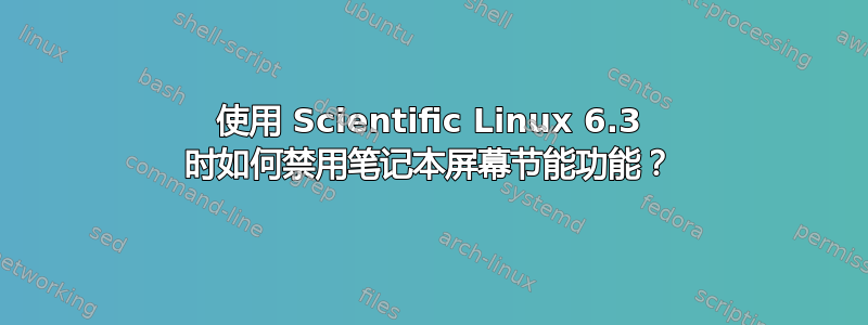 使用 Scientific Linux 6.3 时如何禁用笔记本屏幕节能功能？