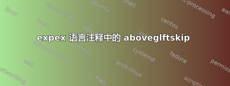 expex 语言注释中的 aboveglftskip