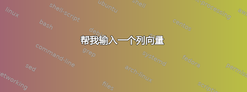 帮我输入一个列向量