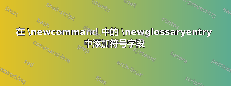 在 \newcommand 中的 \newglossaryentry 中添加符号字段