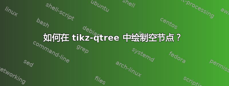 如何在 tikz-qtree 中绘制空节点？