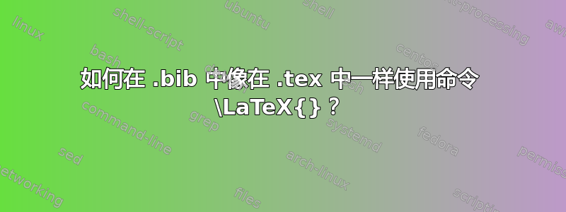 如何在 .bib 中像在 .tex 中一样使用命令 \LaTeX{}？