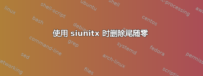 使用 siunitx 时删除尾随零