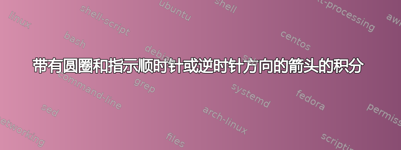 带有圆圈和指示顺时针或逆时针方向的箭头的积分