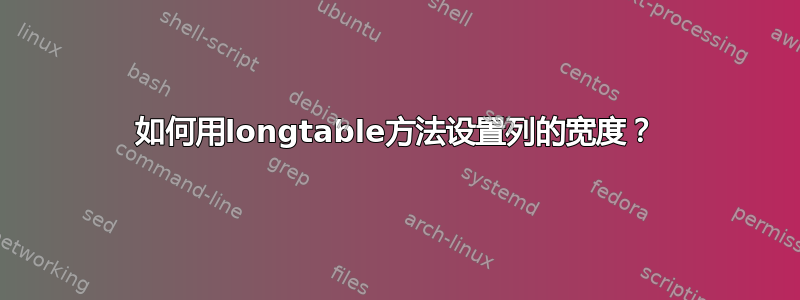 如何用longtable方法设置列的宽度？