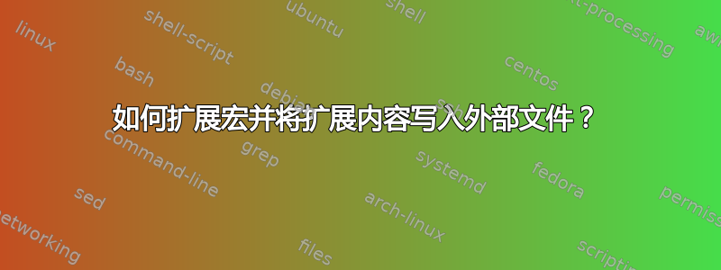 如何扩展宏并将扩展内容写入外部文件？