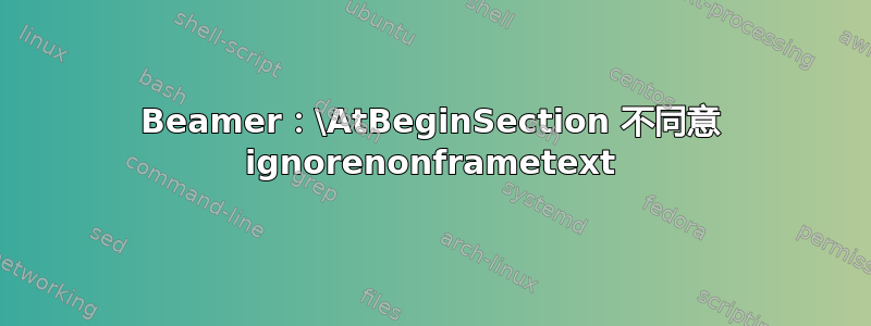 Beamer：\AtBeginSection 不同意 ignorenonframetext