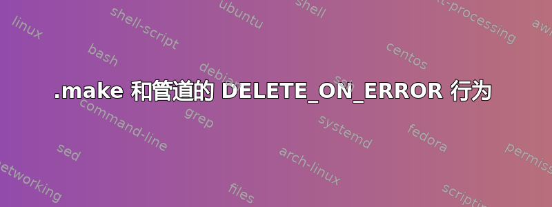 .make 和管道的 DELETE_ON_ERROR 行为