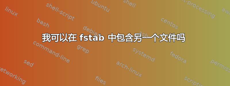 我可以在 fstab 中包含另一个文件吗