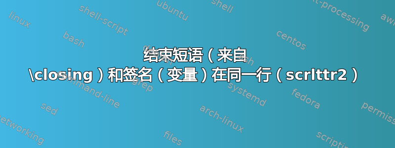 结束短语（来自 \closing）和签名（变量）在同一行（scrlttr2）