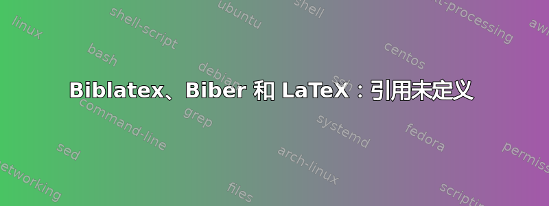 Biblatex、Biber 和 LaTeX：引用未定义