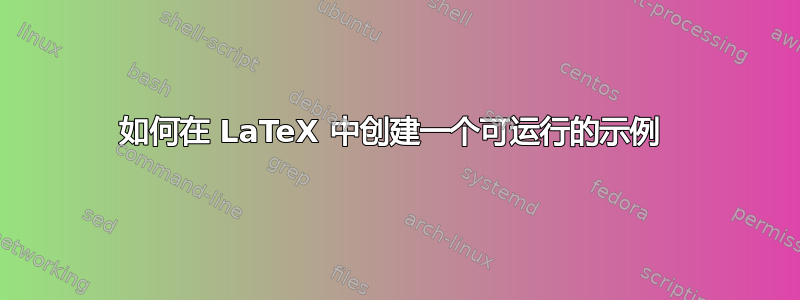 如何在 LaTeX 中创建一个可运行的示例 