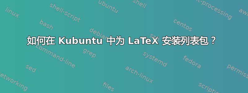 如何在 Kubuntu 中为 LaTeX 安装列表包？