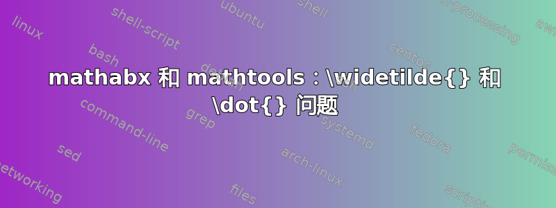 mathabx 和 mathtools：\widetilde{} 和 \dot{} 问题