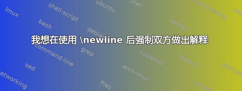 我想在使用 \newline 后强制双方做出解释