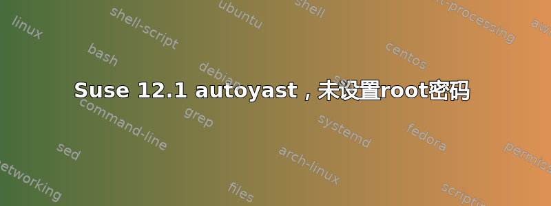 Suse 12.1 autoyast，未设置root密码