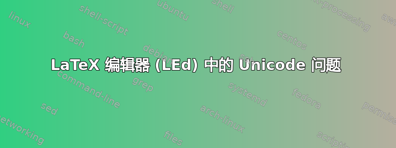 LaTeX 编辑器 (LEd) 中的 Unicode 问题