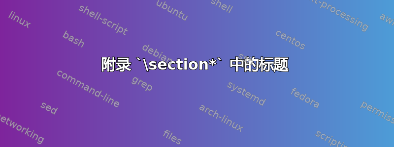 附录 `\section*` 中的标题