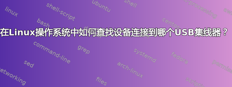 在Linux操作系统中如何查找设备连接到哪个USB集线器？ 