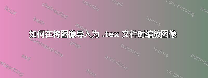 如何在将图像导入为 .tex 文件时缩放图像