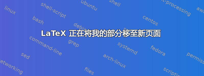 LaTeX 正在将我的部分移至新页面