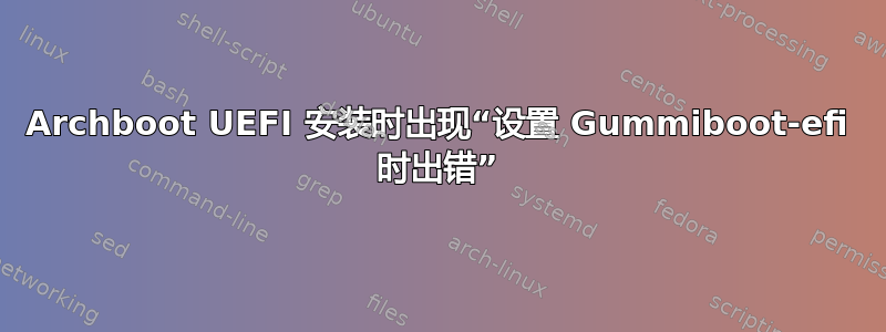 Archboot UEFI 安装时出现“设置 Gummiboot-efi 时出错”