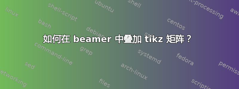 如何在 beamer 中叠加 tikz 矩阵？