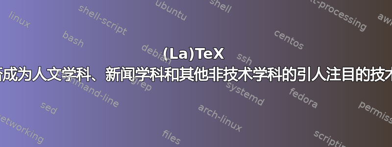 (La)TeX 能否成为人文学科、新闻学科和其他非技术学科的引人注目的技术？