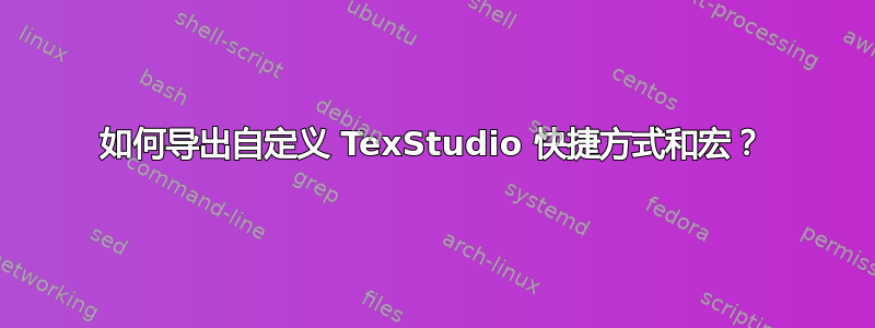 如何导出自定义 TexStudio 快捷方式和宏？