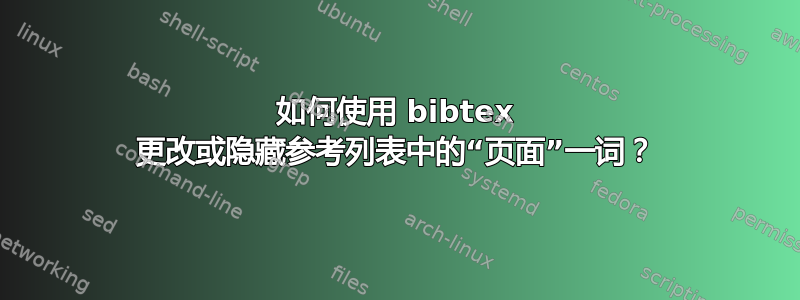 如何使用 bibtex 更改或隐藏参考列表中的“页面”一词？